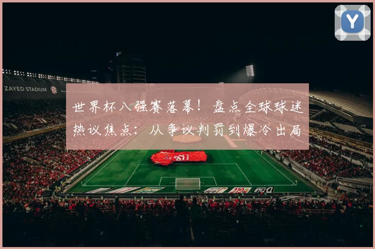 世界杯八强赛落幕!盘点全球球迷热议焦点:从争议判罚到爆冷出局