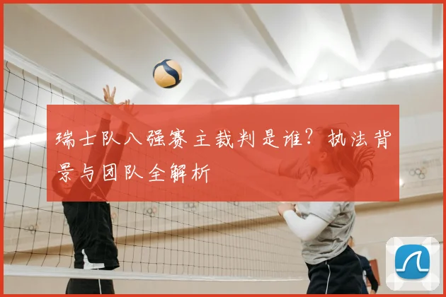 瑞士队八强赛主裁判是谁?执法背景与团队全解析