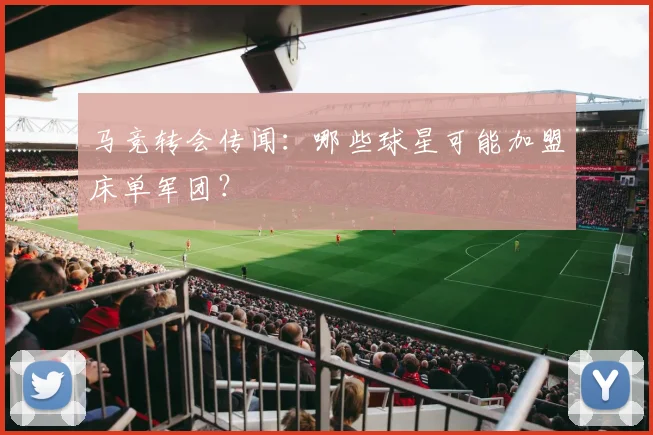 马竞转会传闻：哪些球星可能加盟床单军团？