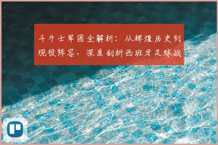 斗牛士军团全解析：从辉煌历史到现役阵容，深度剖析西班牙足球战术体系