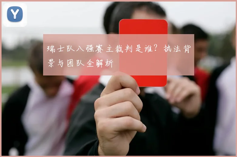 瑞士队八强赛主裁判是谁?执法背景与团队全解析