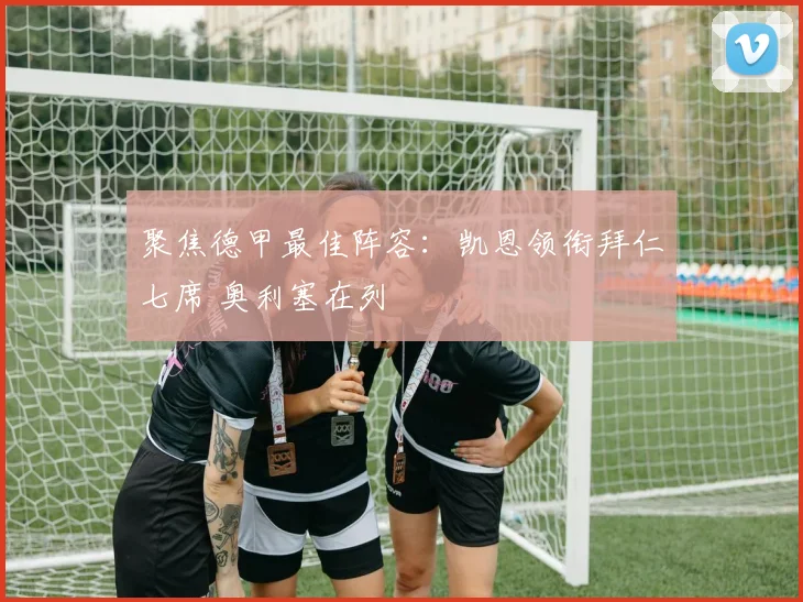 聚焦德甲最佳阵容：凯恩领衔拜仁七席 奥利塞在列