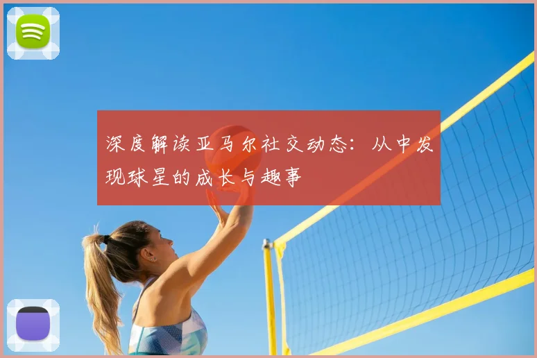 深度解读亚马尔社交动态:从中发现球星的成长与趣事