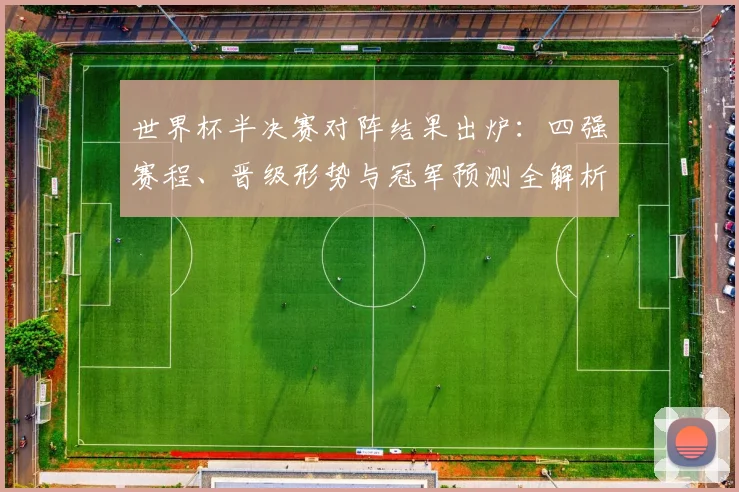 世界杯半决赛对阵结果出炉：四强赛程、晋级形势与冠军预测全解析